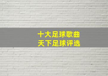 十大足球歌曲 天下足球评选